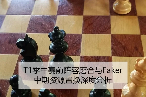 T1季中赛前阵容磨合与Faker中期资源置换深度分析