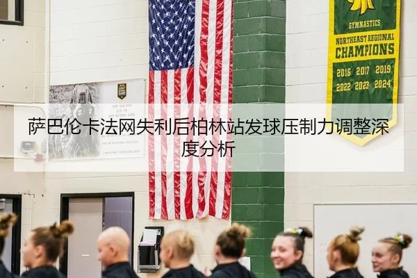萨巴伦卡法网失利后柏林站发球压制力调整深度分析